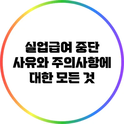 실업급여 중단 사유와 주의사항에 대한 모든 것