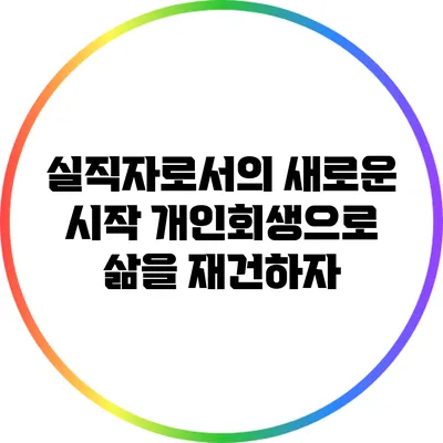 실직자로서의 새로운 시작: 개인회생으로 삶을 재건하자