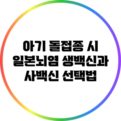 아기 돌접종 시 일본뇌염 생백신과 사백신 선택법