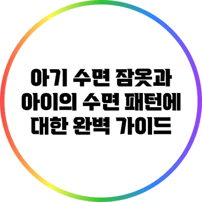 아기 수면 잠옷과 아이의 수면 패턴에 대한 완벽 가이드