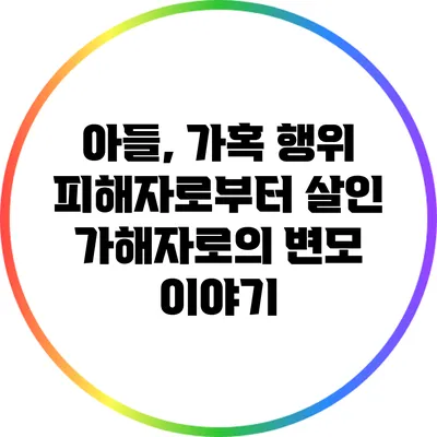 아들, 가혹 행위 피해자로부터 살인 가해자로의 변모 이야기