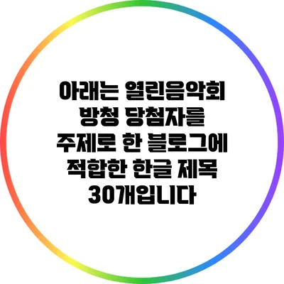 아래는 열린음악회 방청 당첨자를 주제로 한 블로그에 적합한 한글 제목 30개입니다: