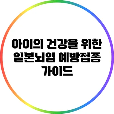 아이의 건강을 위한 일본뇌염 예방접종 가이드