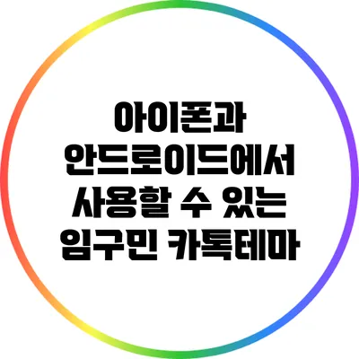 아이폰과 안드로이드에서 사용할 수 있는 임구민 카톡테마