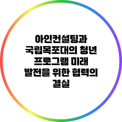 아인컨설팅과 국립목포대의 청년 프로그램: 미래 발전을 위한 협력의 결실