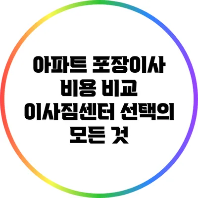 아파트 포장이사 비용 비교: 이사짐센터 선택의 모든 것