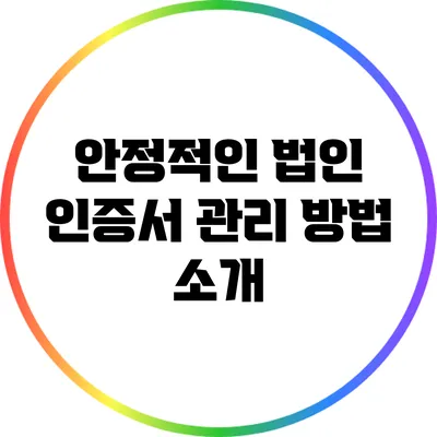안정적인 법인 인증서 관리 방법 소개