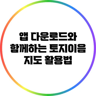 앱 다운로드와 함께하는 토지이음 지도 활용법