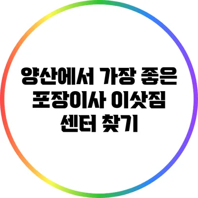 양산에서 가장 좋은 포장이사 이삿짐 센터 찾기