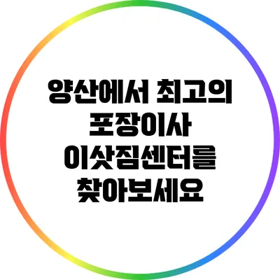 양산에서 최고의 포장이사 이삿짐센터를 찾아보세요