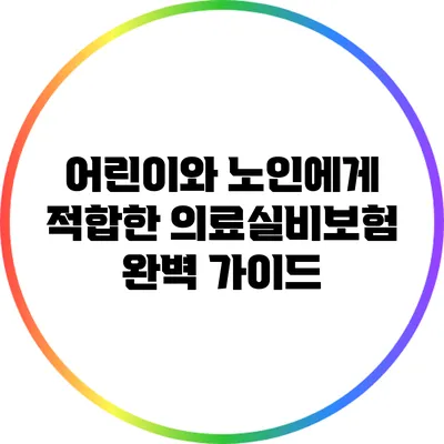 어린이와 노인에게 적합한 의료실비보험 완벽 가이드