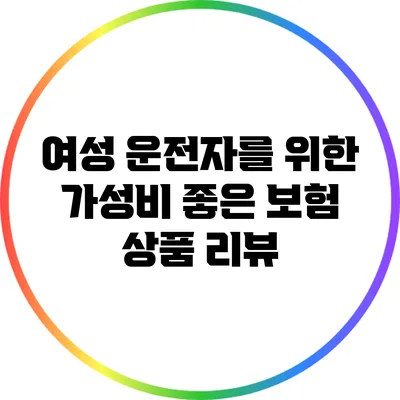 여성 운전자를 위한 가성비 좋은 보험 상품 리뷰