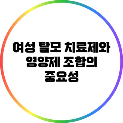 여성 탈모 치료제와 영양제 조합의 중요성