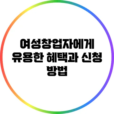 여성창업자에게 유용한 혜택과 신청 방법