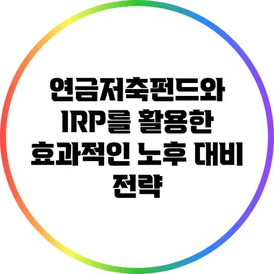 연금저축펀드와 IRP를 활용한 효과적인 노후 대비 전략