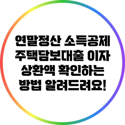 연말정산 소득공제: 주택담보대출 이자 상환액 확인하는 방법 알려드려요!