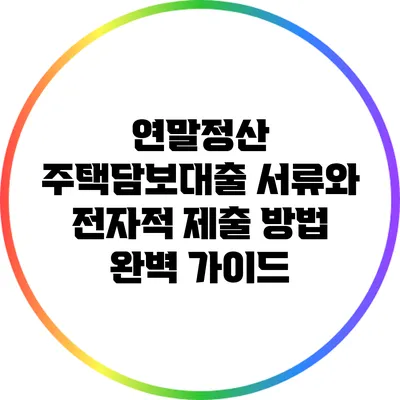 연말정산 주택담보대출 서류와 전자적 제출 방법 완벽 가이드