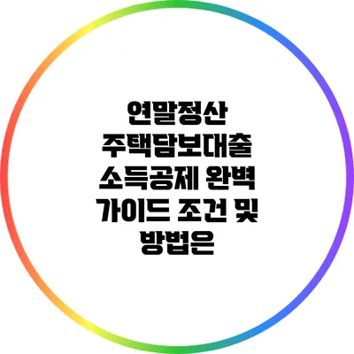 연말정산 주택담보대출 소득공제 완벽 가이드: 조건 및 방법은?