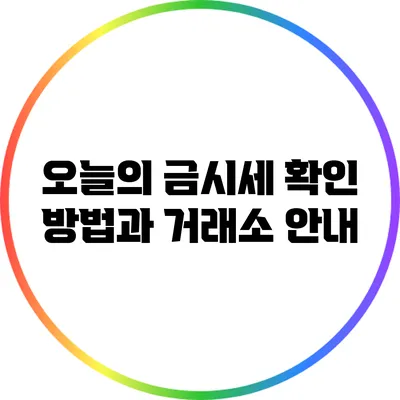 오늘의 금시세 확인 방법과 거래소 안내