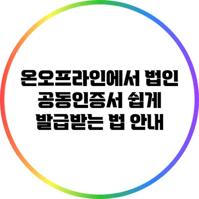 온/오프라인에서 법인 공동인증서 쉽게 발급받는 법 안내