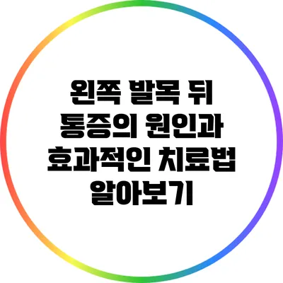 왼쪽 발목 뒤 통증의 원인과 효과적인 치료법 알아보기