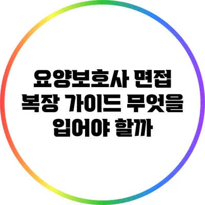 요양보호사 면접 복장 가이드: 무엇을 입어야 할까?