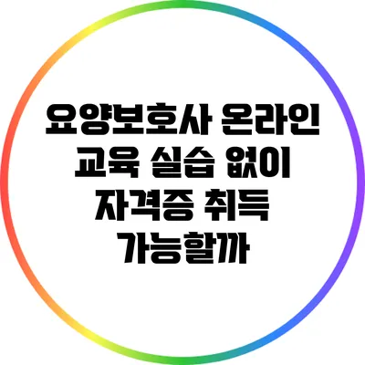 요양보호사 온라인 교육: 실습 없이 자격증 취득 가능할까?