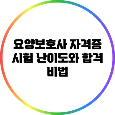 요양보호사 자격증 시험 난이도와 합격 비법