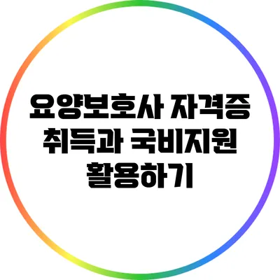 요양보호사 자격증 취득과 국비지원 활용하기