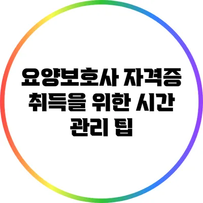 요양보호사 자격증 취득을 위한 시간 관리 팁