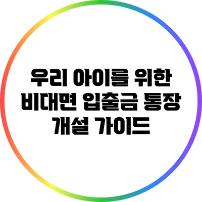 우리 아이를 위한 비대면 입출금 통장 개설 가이드