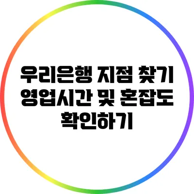 우리은행 지점 찾기: 영업시간 및 혼잡도 확인하기