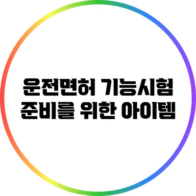 운전면허 기능시험 준비를 위한 아이템