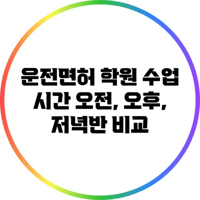 운전면허 학원 수업 시간: 오전, 오후, 저녁반 비교