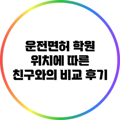 운전면허 학원 위치에 따른 친구와의 비교 후기