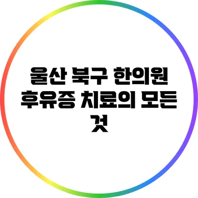 울산 북구 한의원 후유증 치료의 모든 것