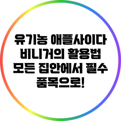 유기농 애플사이다 비니거의 활용법: 모든 집안에서 필수 품목으로!