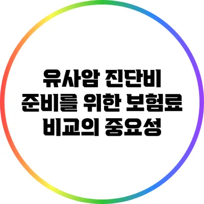 유사암 진단비 준비를 위한 보험료 비교의 중요성