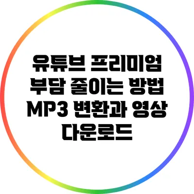 유튜브 프리미엄 부담 줄이는 방법: MP3 변환과 영상 다운로드