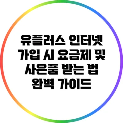 유플러스 인터넷 가입 시 요금제 및 사은품 받는 법 완벽 가이드
