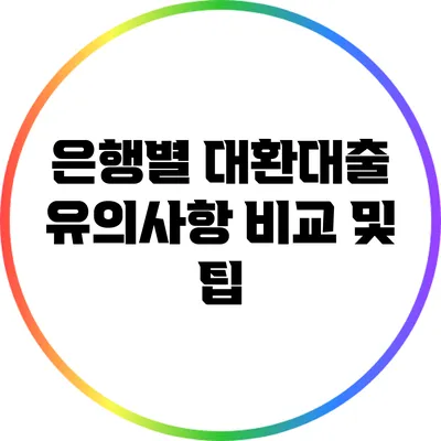 은행별 대환대출 유의사항 비교 및 팁