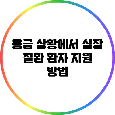 응급 상황에서 심장 질환 환자 지원 방법