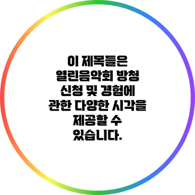 이 제목들은 열린음악회 방청 신청 및 경험에 관한 다양한 시각을 제공할 수 있습니다.