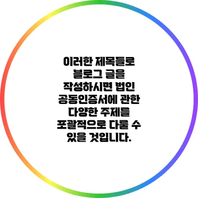 이러한 제목들로 블로그 글을 작성하시면 법인 공동인증서에 관한 다양한 주제를 포괄적으로 다룰 수 있을 것입니다.