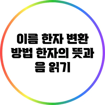 이름 한자 변환 방법: 한자의 뜻과 음 읽기