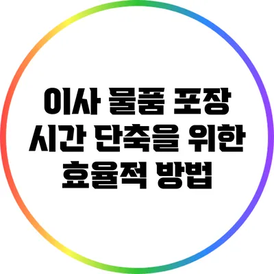 이사 물품 포장: 시간 단축을 위한 효율적 방법