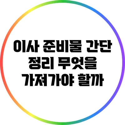 이사 준비물 간단 정리: 무엇을 가져가야 할까?
