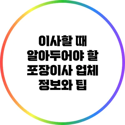 이사할 때 알아두어야 할 포장이사 업체 정보와 팁