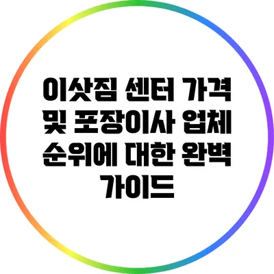 이삿짐 센터 가격 및 포장이사 업체 순위에 대한 완벽 가이드