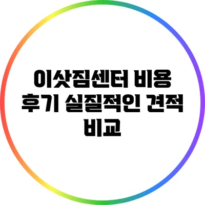 이삿짐센터 비용 후기: 실질적인 견적 비교